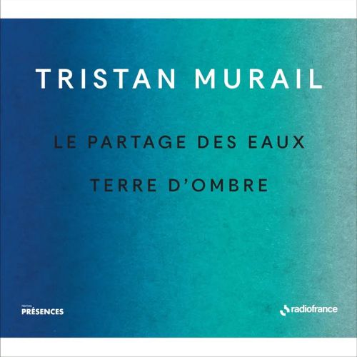TRISTAN MURAIL: LE PARTAGES DES EAUX & TERRE D’ OMBRE COLLECTION