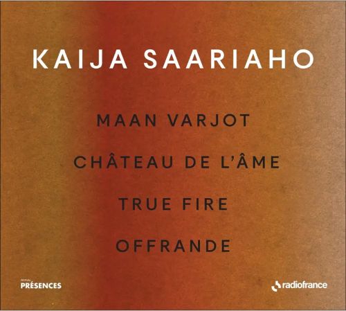 KAIJA SAARIAHO: MAAN VARJOT, CHÂTEAU DE L’AME, TRUE FIRE, OFFRAN